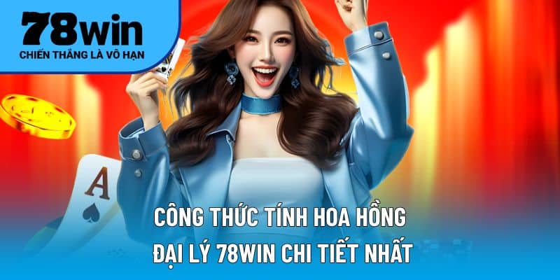 Công thức tính hoa hồng đại lý 78WIN chi tiết nhất