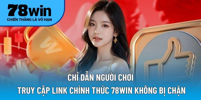 Chỉ dẫn người chơi truy cập link chính thức 78WIN không bị chặn